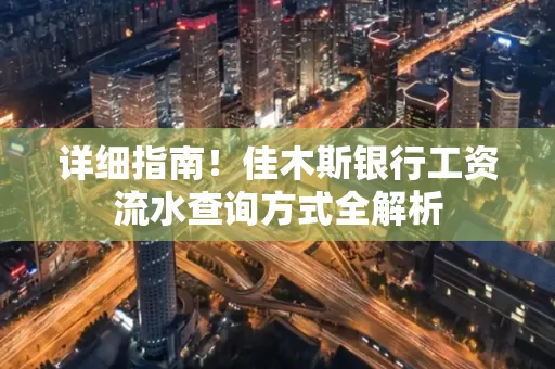 详细指南!佳木斯银行工资流水查询方式全解析