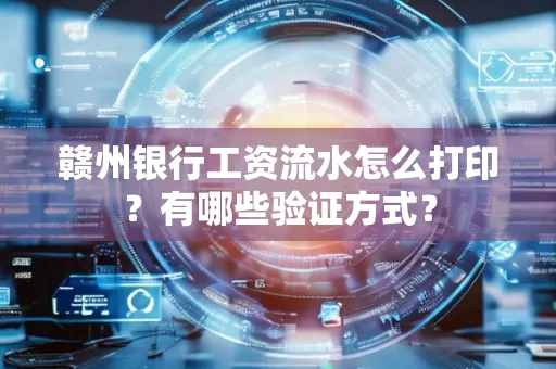 赣州银行工资流水怎么打印?有哪些验证方式?