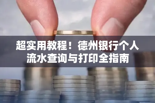 超实用教程!德州银行个人流水查询与打印全指南