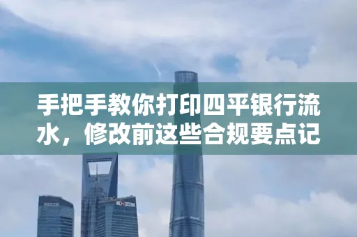 手把手教你打印四平银行流水,修改前这些合规要点记牢