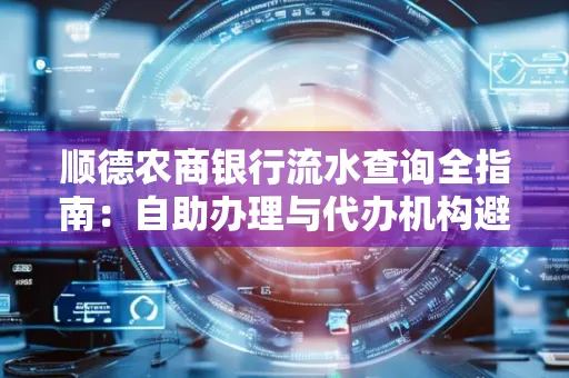 顺德农商银行流水查询全指南：自助办理与代办机构避坑手册