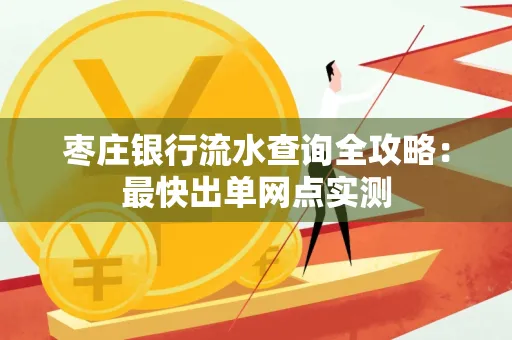 枣庄银行流水查询全攻略:最快出单网点实测