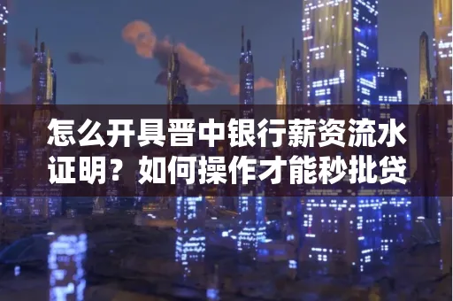 怎么开具晋中银行薪资流水证明？如何操作才能秒批贷款？