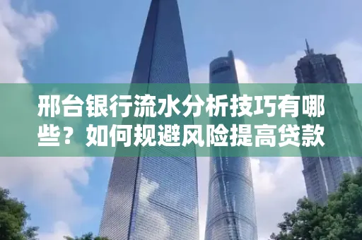 邢台银行流水分析技巧有哪些？如何规避风险提高贷款成功率？