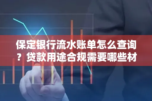 保定银行流水账单怎么查询？贷款用途合规需要哪些材料？