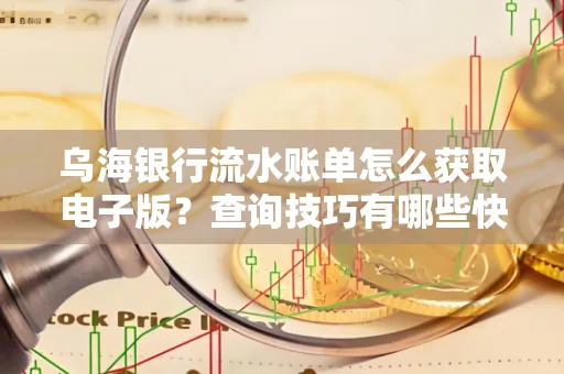 乌海银行流水账单怎么获取电子版？查询技巧有哪些快速掌握？