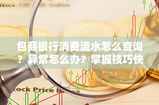 包商银行消费流水怎么查询？异常怎么办？掌握技巧快速解决