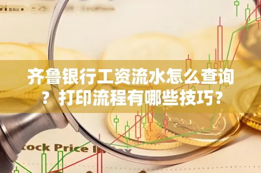 齐鲁银行工资流水怎么查询？打印流程有哪些技巧？